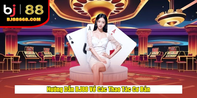 Hướng Dẫn BJ88 Về Các Thao Tác Cơ Bản